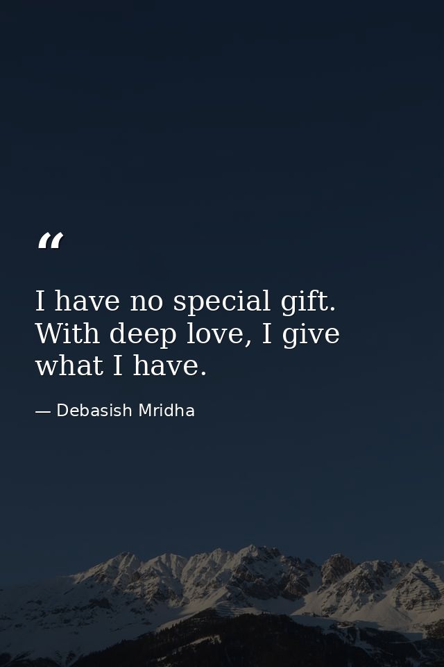 I have no special gift. With deep love, I give what I have. — Debasish Mridha