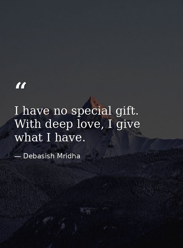 I have no special gift. With deep love, I give what I have. — Debasish Mridha