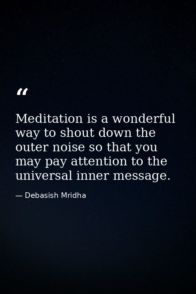 Meditation is a wonderful way to shout down the outer noise so that you may pay attention to the universal inner message — Debasish Mridha