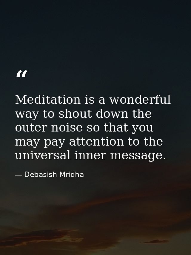 Meditation is a wonderful way to shout down the outer noise so that you may pay attention to the universal inner message — Debasish Mridha
