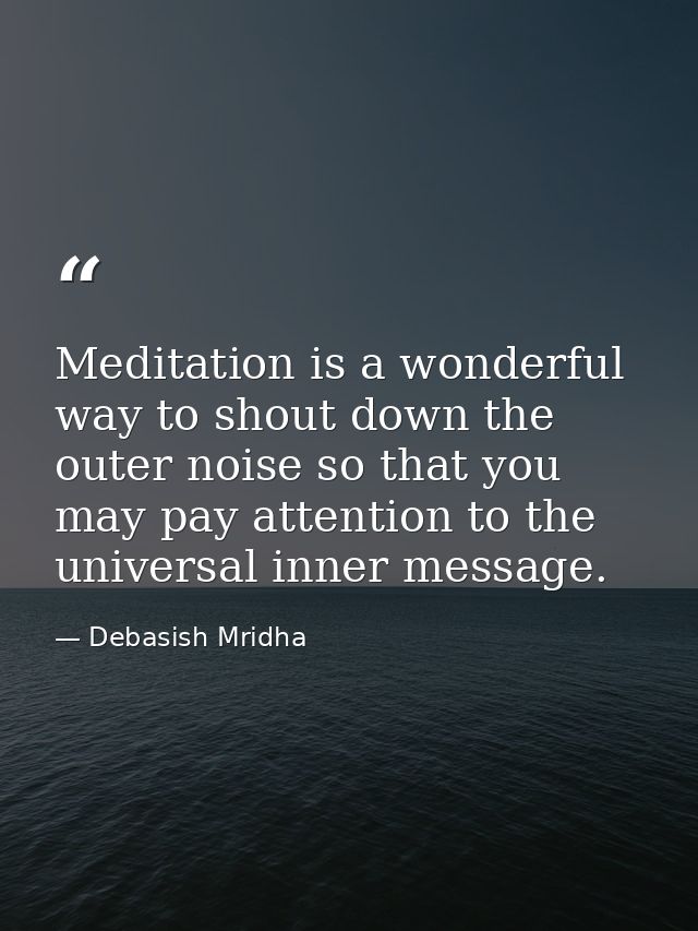 Meditation is a wonderful way to shout down the outer noise so that you may pay attention to the universal inner message — Debasish Mridha