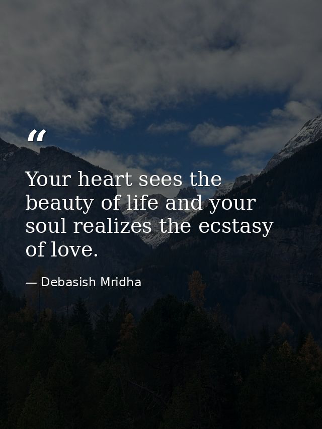 Your heart sees the beauty of life and your soul realizes the ecstasy of love. — Debasish Mridha