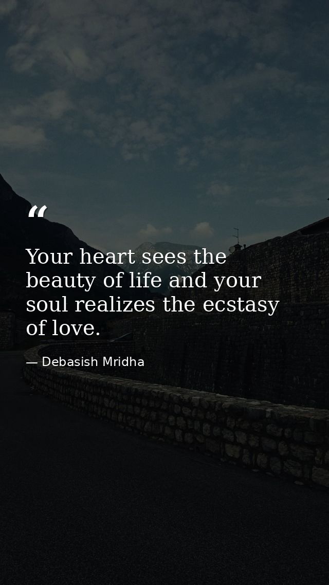 Your heart sees the beauty of life and your soul realizes the ecstasy of love. — Debasish Mridha