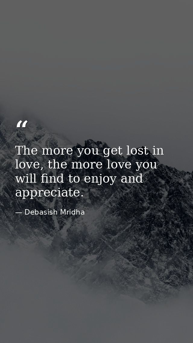 The more you get lost in love, the more love you will find to enjoy and appreciate. — Debasish Mridha
