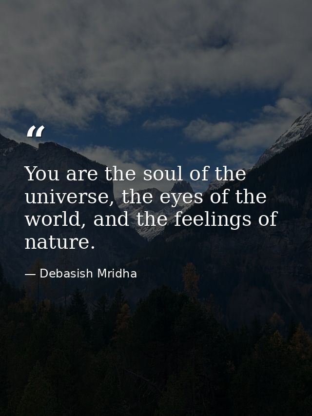 You are the soul of the universe, the eyes of the world, and the feelings of nature. — Debasish Mridha