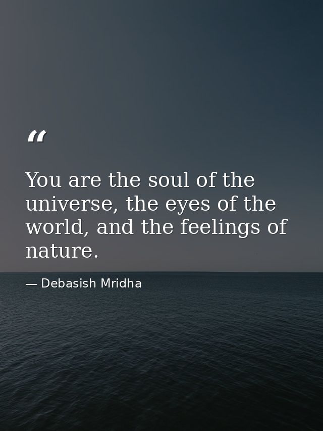 You are the soul of the universe, the eyes of the world, and the feelings of nature. — Debasish Mridha