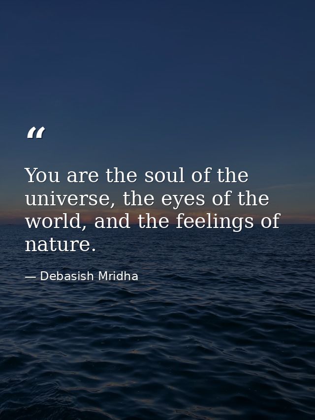 You are the soul of the universe, the eyes of the world, and the feelings of nature. — Debasish Mridha