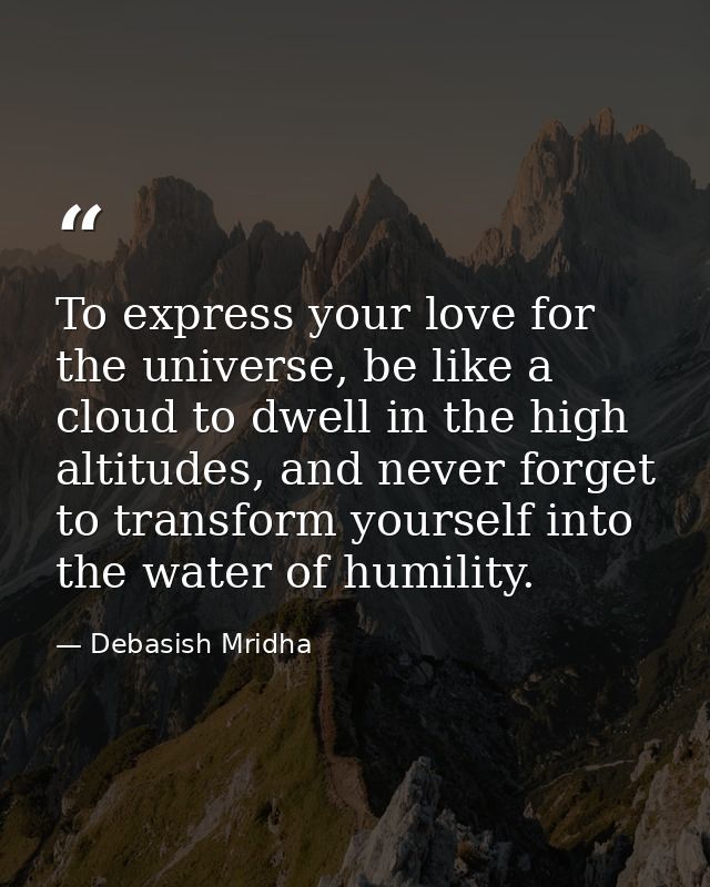 To express your love for the universe, be like a cloud to dwell in the high altitudes, and never forget to transform you — Debasish Mridha