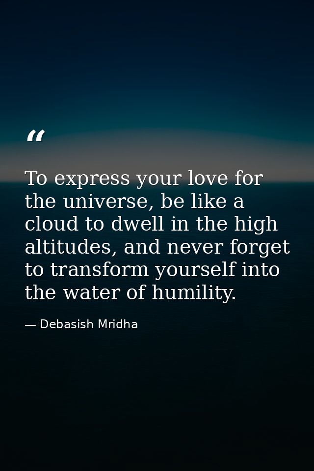 To express your love for the universe, be like a cloud to dwell in the high altitudes, and never forget to transform you — Debasish Mridha