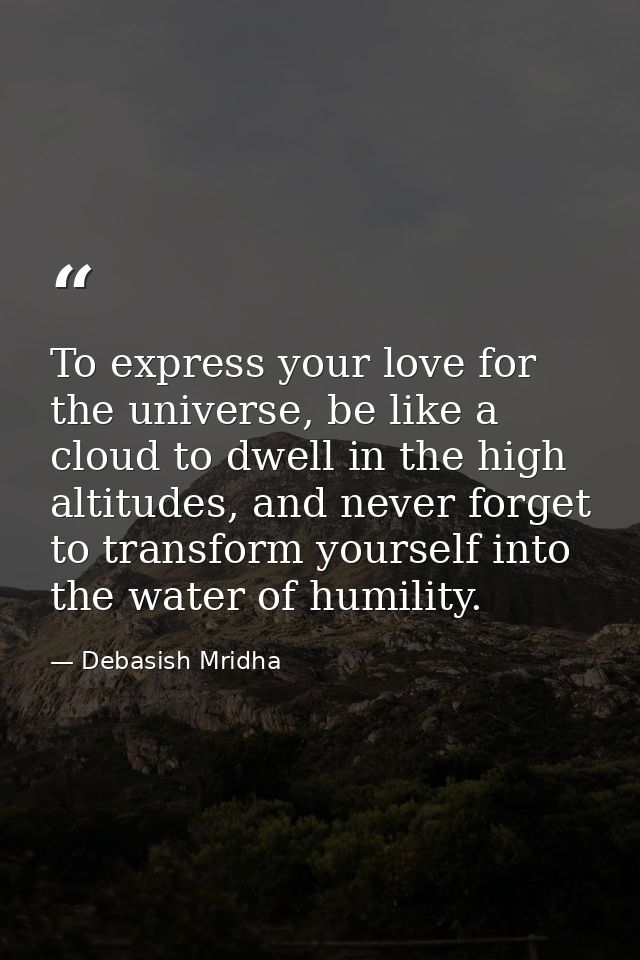 To express your love for the universe, be like a cloud to dwell in the high altitudes, and never forget to transform you — Debasish Mridha