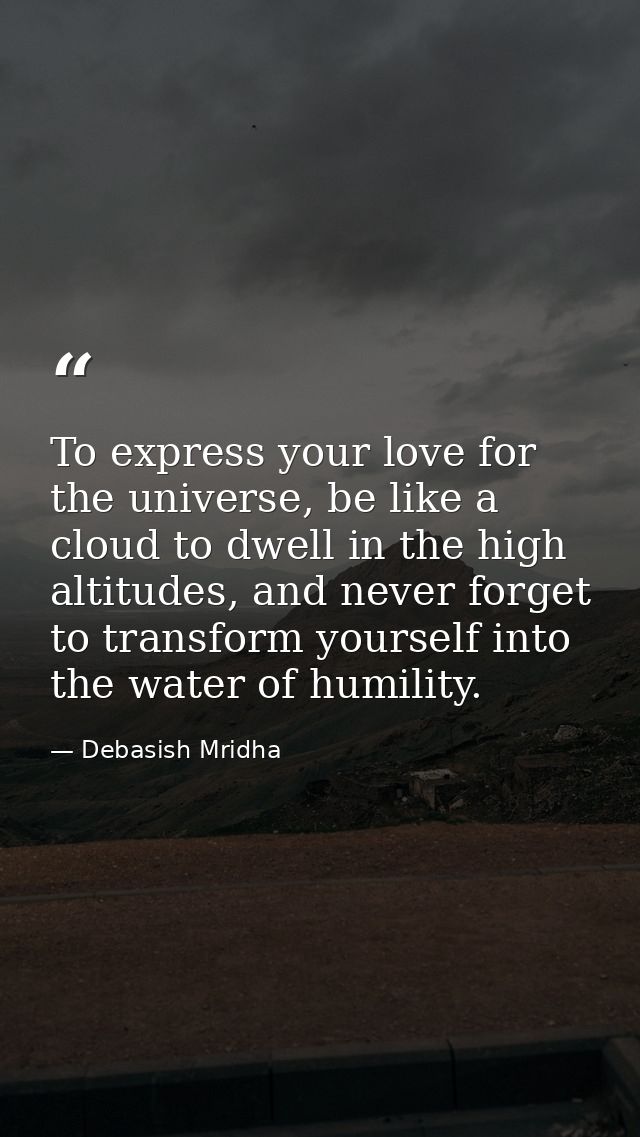 To express your love for the universe, be like a cloud to dwell in the high altitudes, and never forget to transform you — Debasish Mridha