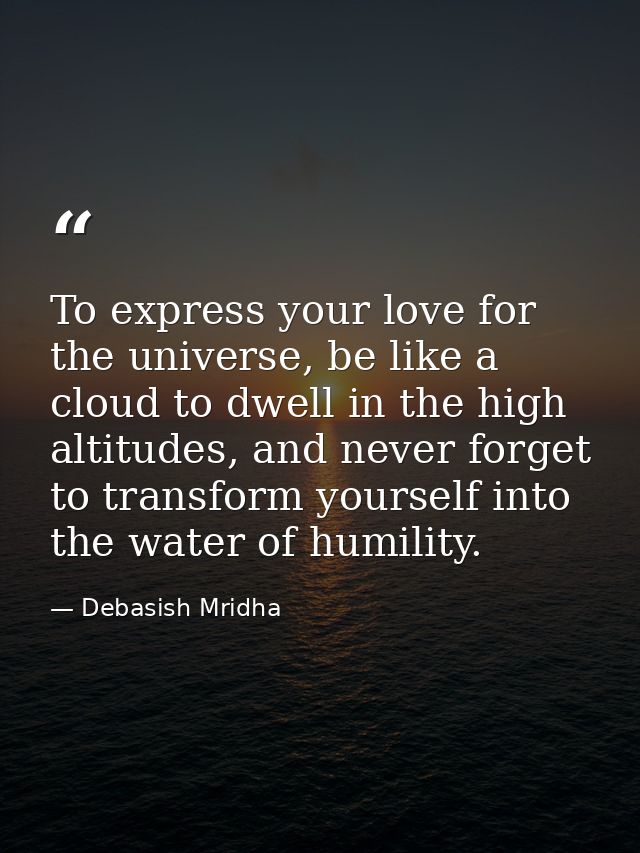 To express your love for the universe, be like a cloud to dwell in the high altitudes, and never forget to transform you — Debasish Mridha