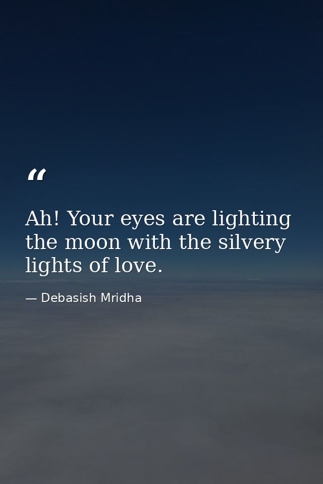Ah! Your eyes are lighting the moon with the silvery lights of love. — Debasish Mridha