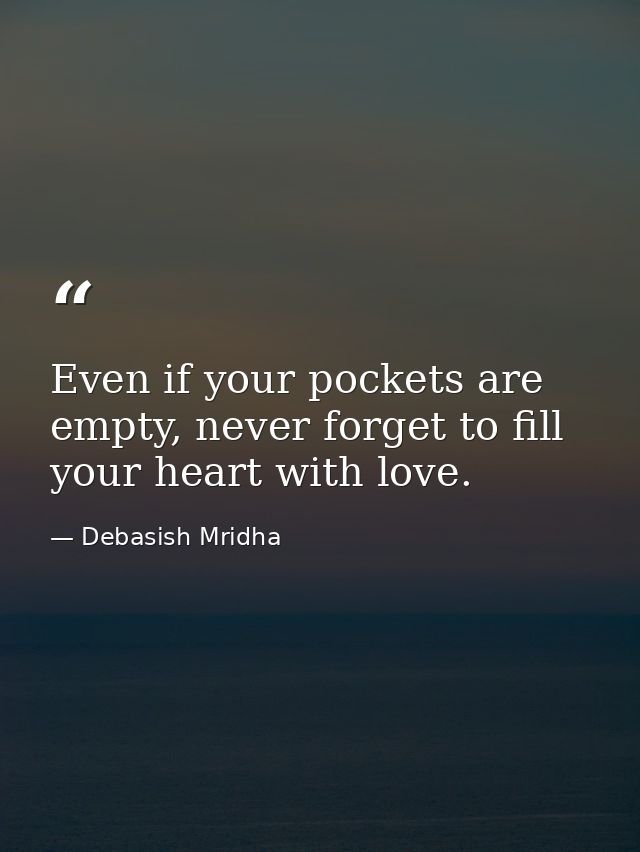 Even if your pockets are empty, never forget to fill your heart with love. — Debasish Mridha