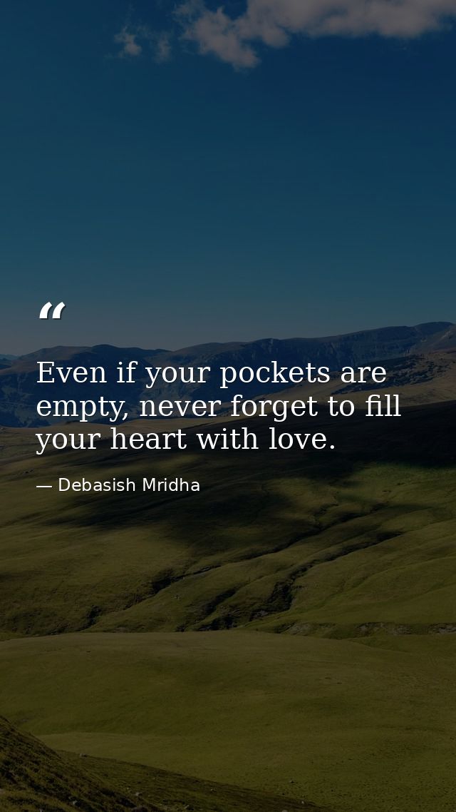 Even if your pockets are empty, never forget to fill your heart with love. — Debasish Mridha