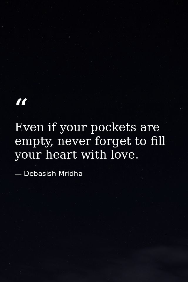 Even if your pockets are empty, never forget to fill your heart with love. — Debasish Mridha