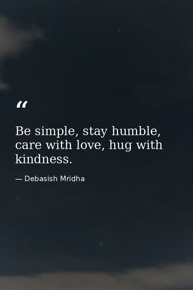 Be simple, stay humble, care with love, hug with kindness. — Debasish Mridha
