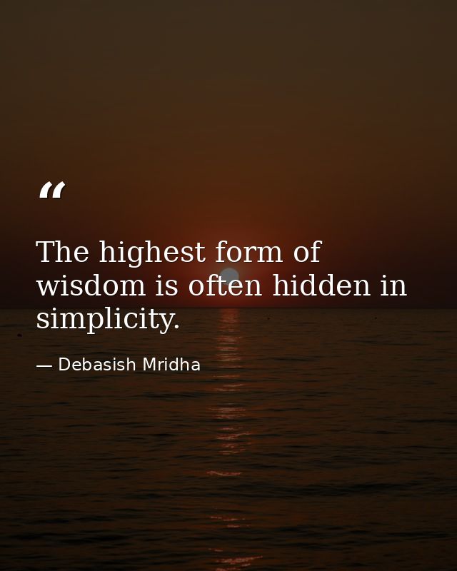 The highest form of wisdom is often hidden in simplicity. — Debasish Mridha