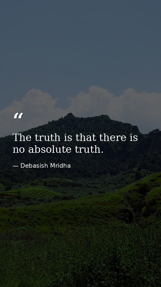 The truth is that there is no absolute truth. — Debasish Mridha