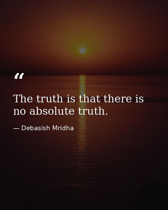 The truth is that there is no absolute truth. — Debasish Mridha