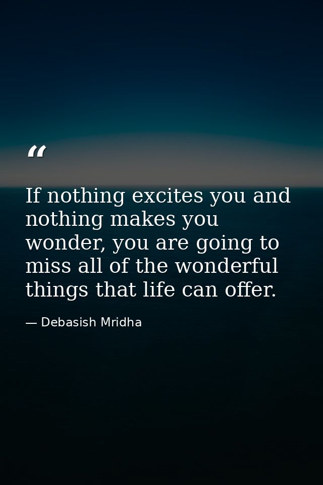 If nothing excites you and nothing makes you wonder, you are going to miss all of the wonderful things that life can off — Debasish Mridha