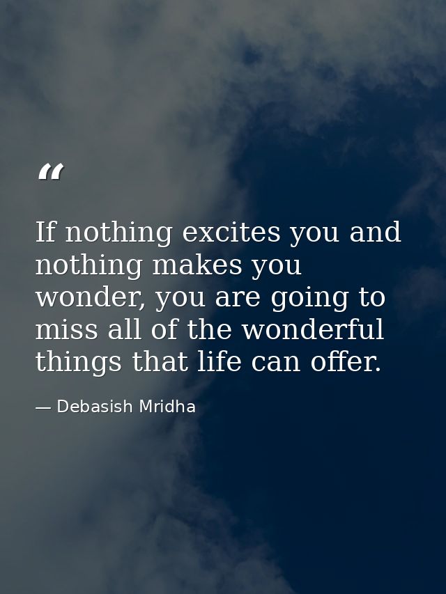 If nothing excites you and nothing makes you wonder, you are going to miss all of the wonderful things that life can off — Debasish Mridha