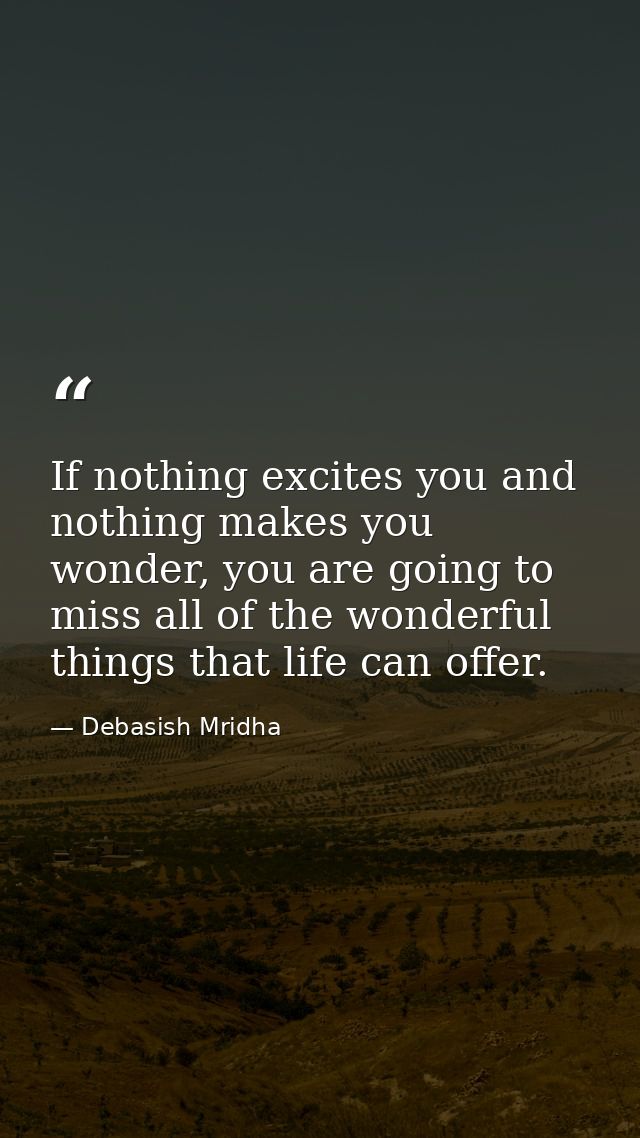 If nothing excites you and nothing makes you wonder, you are going to miss all of the wonderful things that life can off — Debasish Mridha