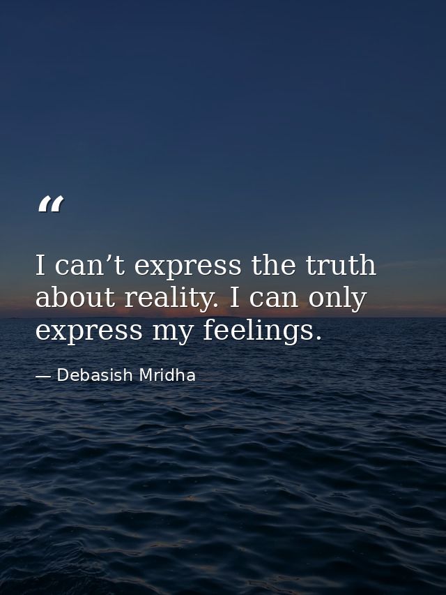 I can’t express the truth about reality. I can only express my feelings. — Debasish Mridha
