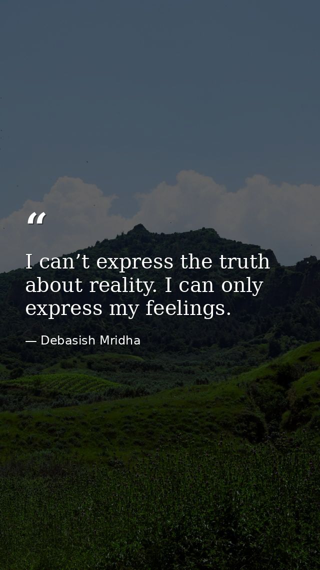 I can’t express the truth about reality. I can only express my feelings. — Debasish Mridha