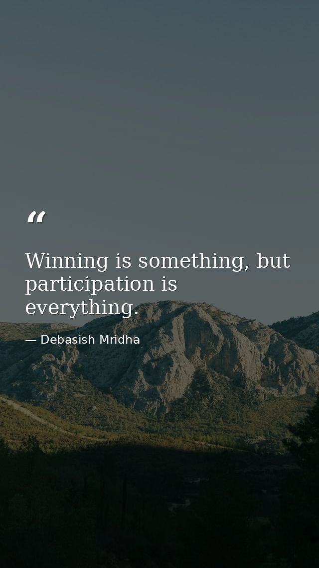 Winning is something, but participation is everything. — Debasish Mridha