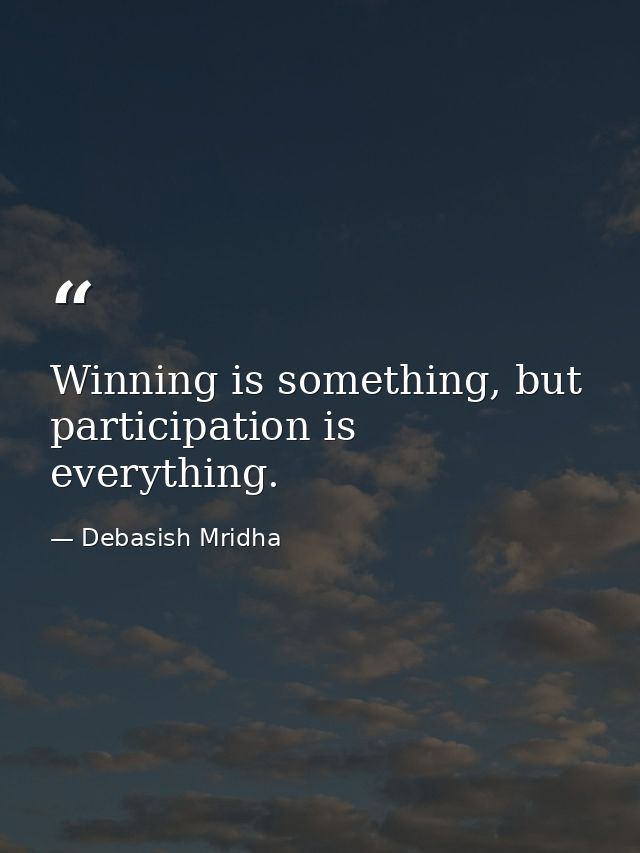 Winning is something, but participation is everything. — Debasish Mridha