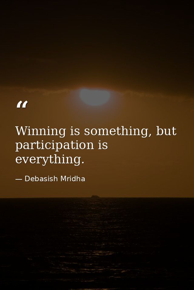 Winning is something, but participation is everything. — Debasish Mridha