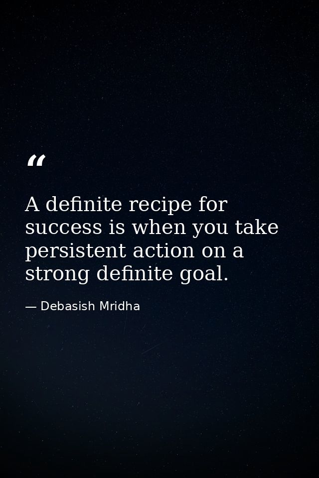 A definite recipe for success is when you take persistent action on a strong definite goal. — Debasish Mridha