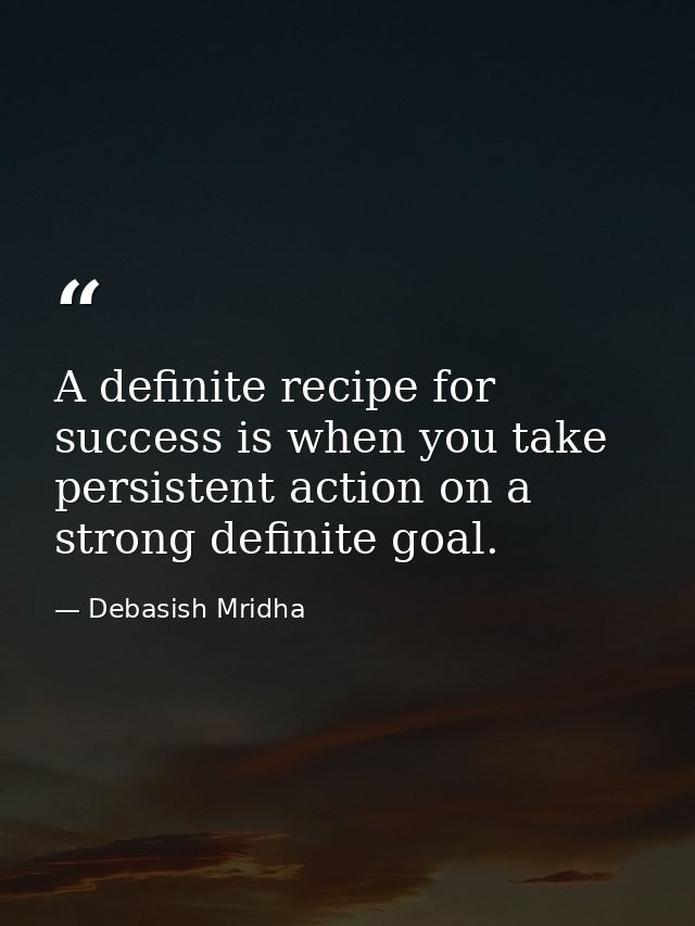 A definite recipe for success is when you take persistent action on a strong definite goal. — Debasish Mridha