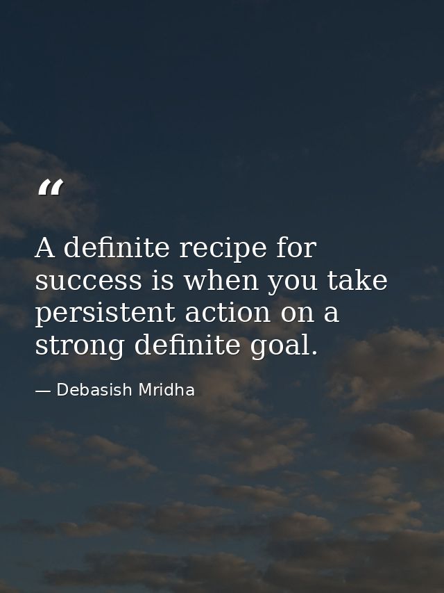 A definite recipe for success is when you take persistent action on a strong definite goal. — Debasish Mridha