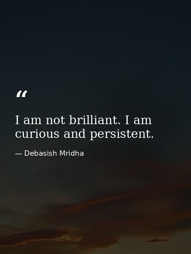 I am not brilliant. I am curious and persistent. — Debasish Mridha
