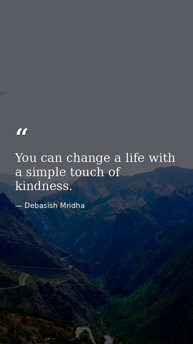 You can change a life with a simple touch of kindness. — Debasish Mridha