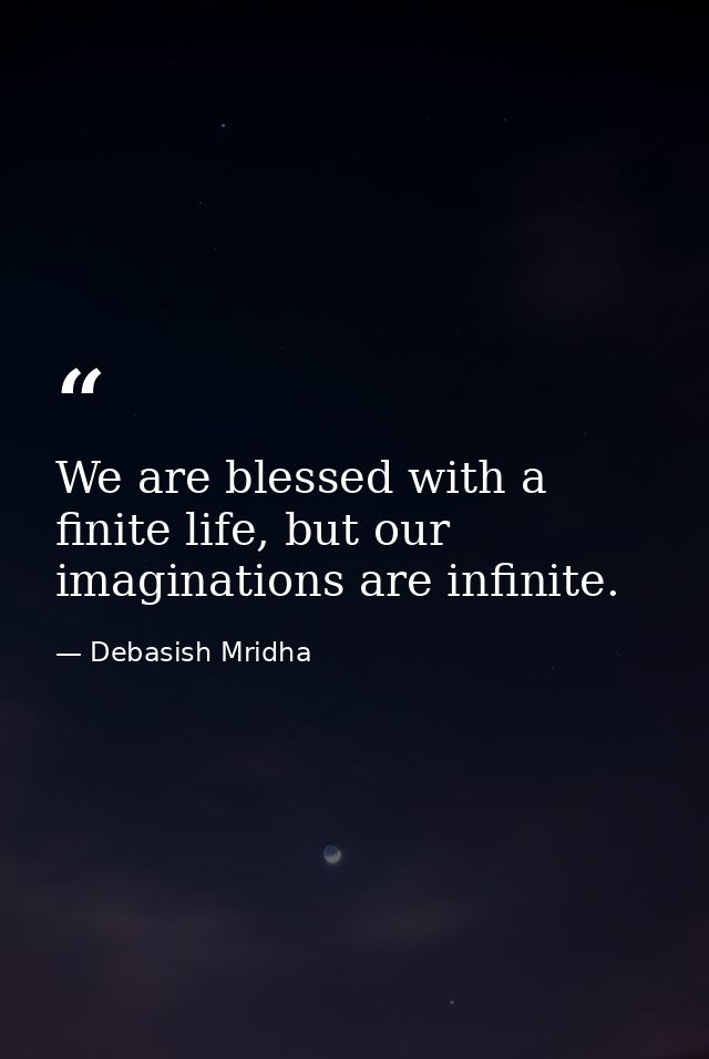 We are blessed with a finite life, but our imaginations are infinite. — Debasish Mridha