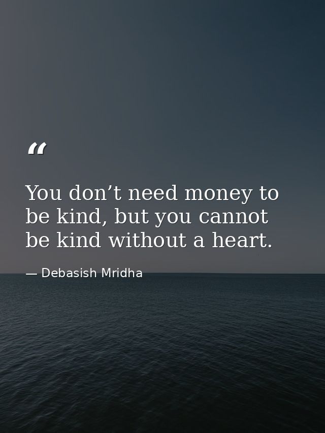 You don’t need money to be kind, but you cannot be kind without a heart. — Debasish Mridha
