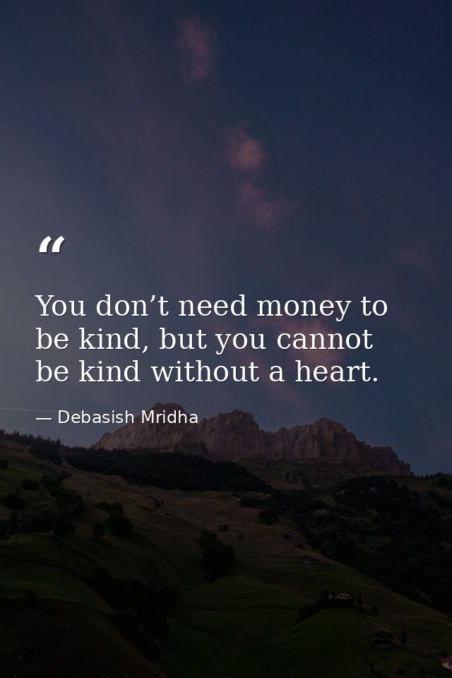You don’t need money to be kind, but you cannot be kind without a heart. — Debasish Mridha