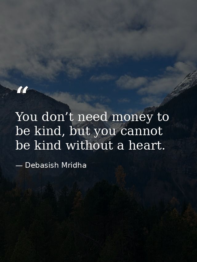 You don’t need money to be kind, but you cannot be kind without a heart. — Debasish Mridha