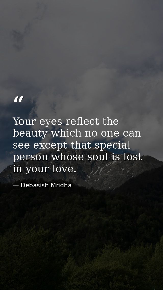 Your eyes reflect the beauty which no one can see except that special person whose soul is lost in your love. — Debasish Mridha