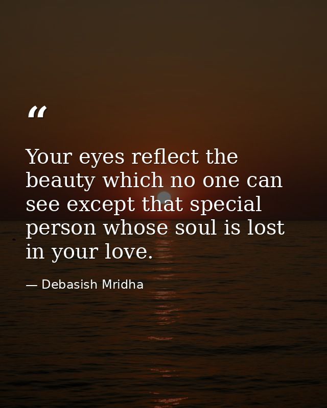 Your eyes reflect the beauty which no one can see except that special person whose soul is lost in your love. — Debasish Mridha
