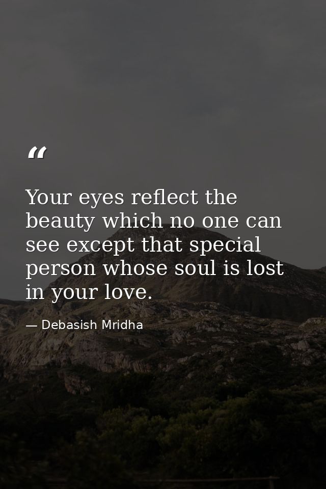 Your eyes reflect the beauty which no one can see except that special person whose soul is lost in your love. — Debasish Mridha