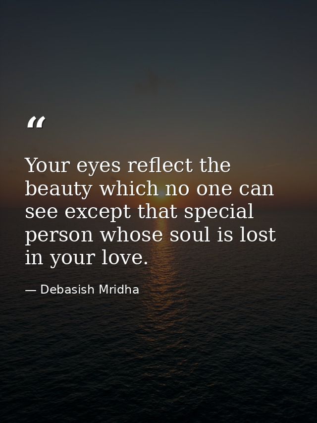 Your eyes reflect the beauty which no one can see except that special person whose soul is lost in your love. — Debasish Mridha
