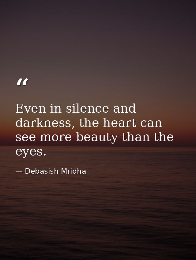Even in silence and darkness, the heart can see more beauty than the eyes. — Debasish Mridha
