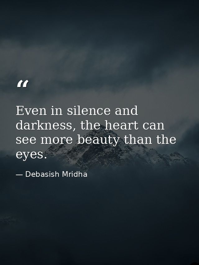 Even in silence and darkness, the heart can see more beauty than the eyes. — Debasish Mridha