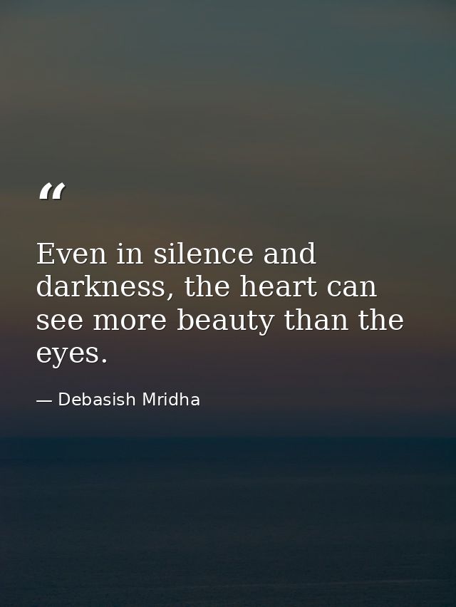 Even in silence and darkness, the heart can see more beauty than the eyes. — Debasish Mridha
