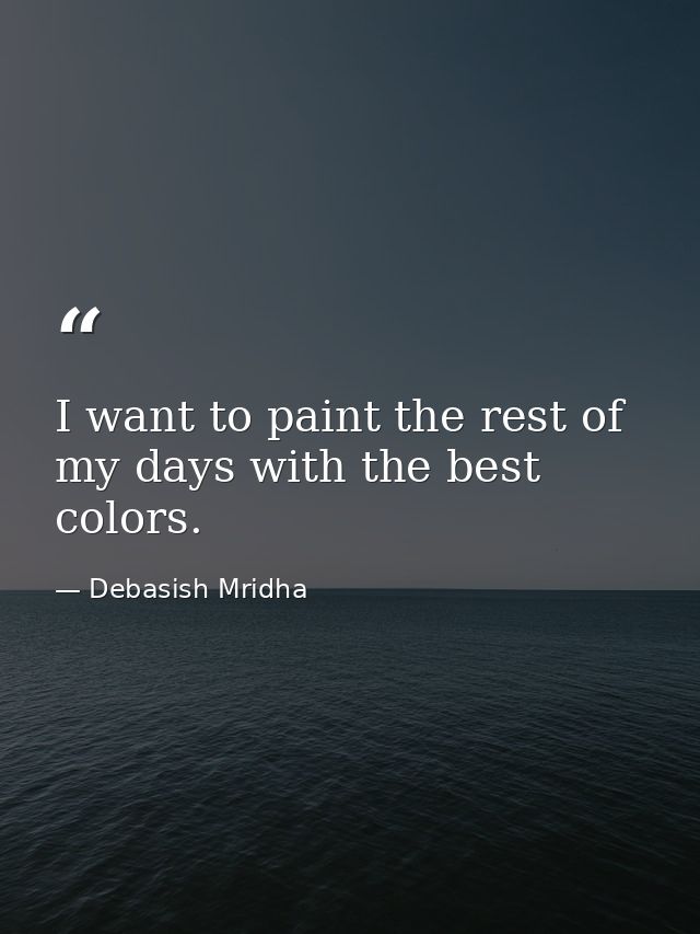 I want to paint the rest of my days with the best colors. — Debasish Mridha