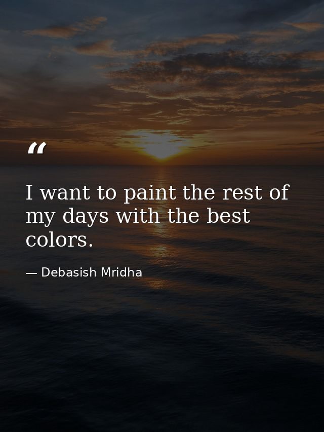 I want to paint the rest of my days with the best colors. — Debasish Mridha